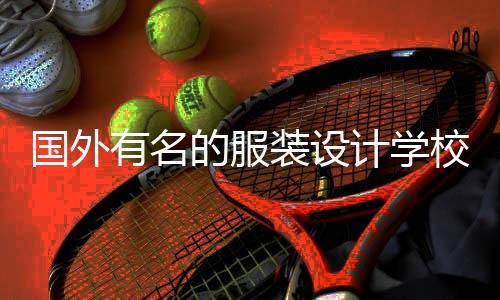 国外有名的服装设计学校有哪些?