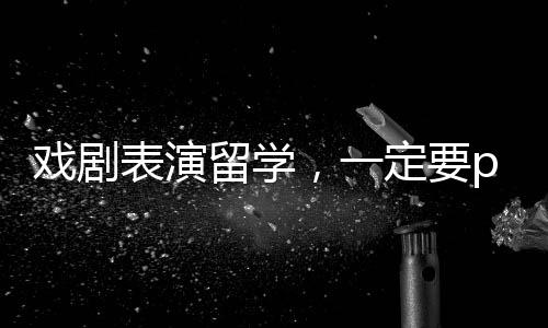 戏剧表演留学,一定要pick的6所英美院校!