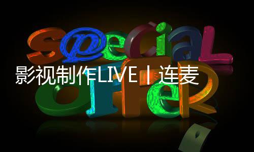 影视制作LIVE丨连麦吗?诺瓦艺术与设计大学安学长已上线!